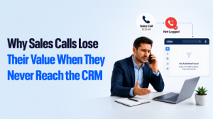 Why Sales Calls Lose Their Value When They Never Reach the CRM